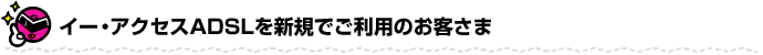 イー・アクセスADSLを新規でご利用のお客さま