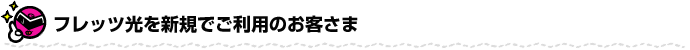 フレッツ光を新規でご利用のお客さま