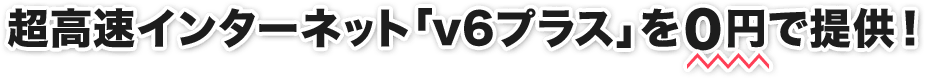 超高速インターネット「v6プラス」を0円で提供!