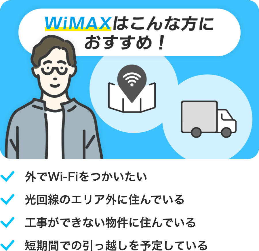 WiMAXはこんな方におすすめ！　外でWi-Fiをつかいたい　光回線のエリア外に住んでいる　工事ができない物件に住んでいる　短期間での引っ越しを予定している
