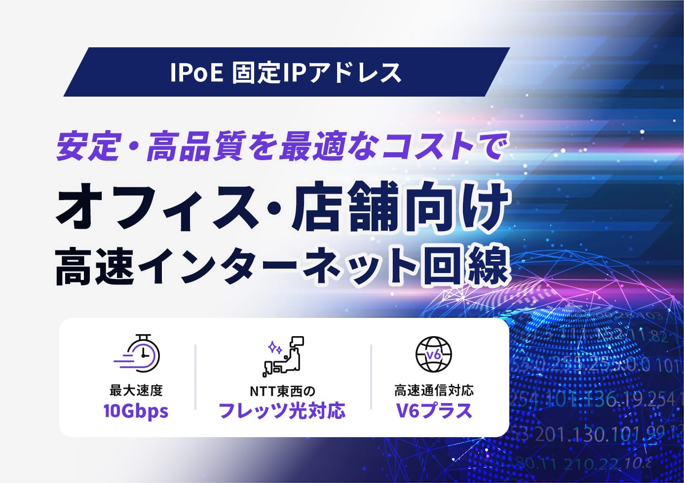 【IPoE 固定IPアドレス】安定・高品質を最適なコストで オフィス・店舗向け高速インターネット回線