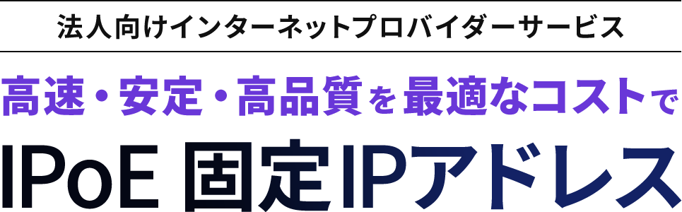 高速・安定・高品質を最適なコストで IPoE固定IPアドレス