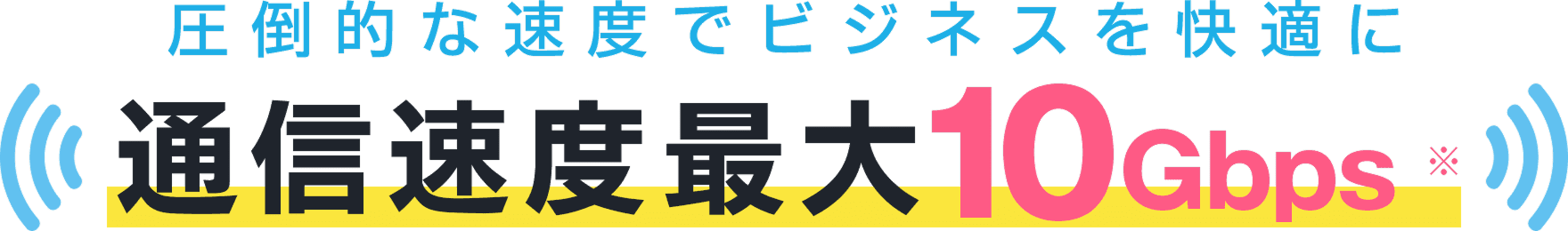 圧倒的な速度でビジネスを快適に 通信速度最大10Gbps