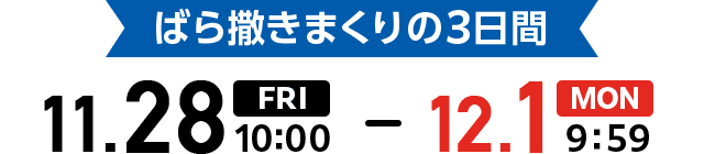 ばら撒きまくりの3日間 11.28(FRI)10:00 - 12.1(MON)9:59