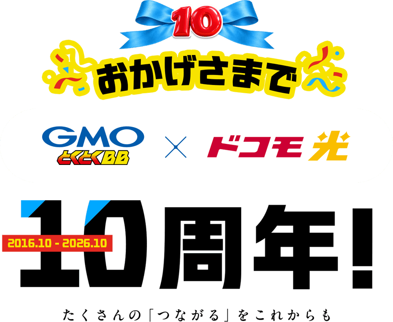 おかげさまで GMOとくとくBB×ドコモ光 10周年 2016.10～2026.10 たくさんの「つながる」をこれからも