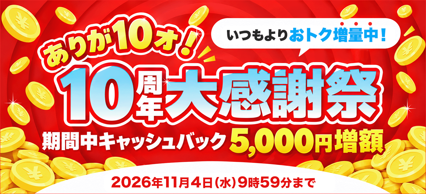 ありが10ォ！10周年大感謝祭 いつもよりおトク増量中！期間中キャッシュバック5,000円増額 2026年11月4日（水）9時59分まで