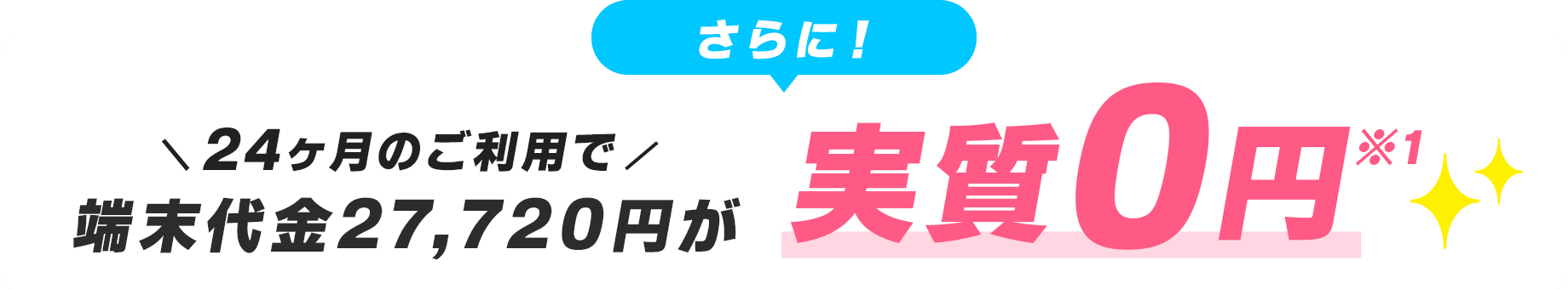 さらに24ヶ月のご利用で端末代金27,720円が実質0円