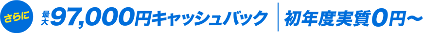 さらに最大97,000円キャッシュバック 初年度実質0円～