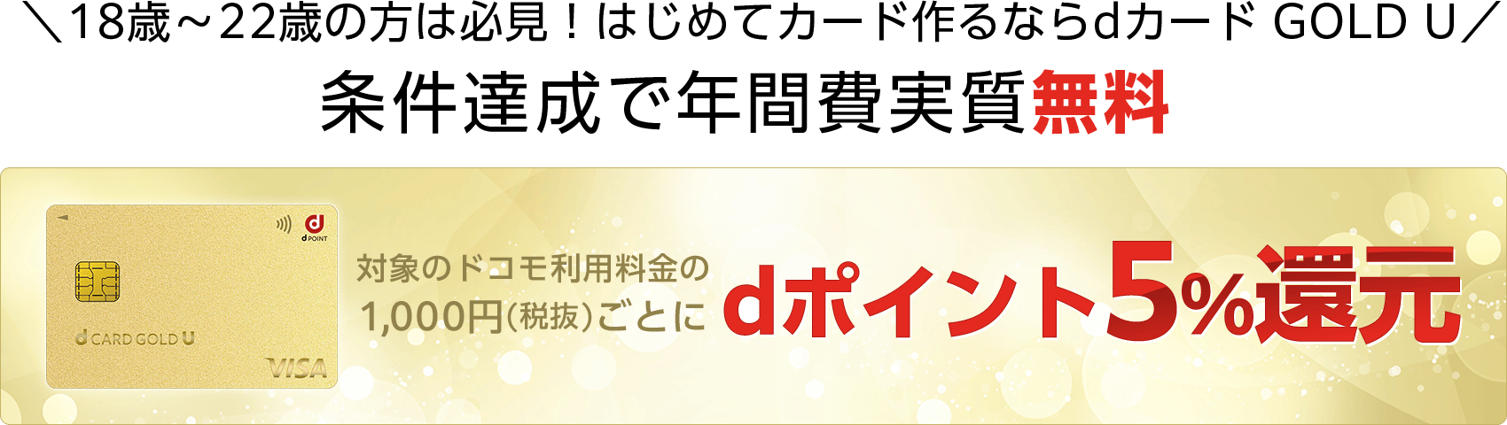 18歳~22歳の方は必見!はじめてカード作るならdカード GOLD U 条件達成で年間費実質無料 対象のドコモ利用料金の1,000円(税抜)ごとにdポイント5%還元