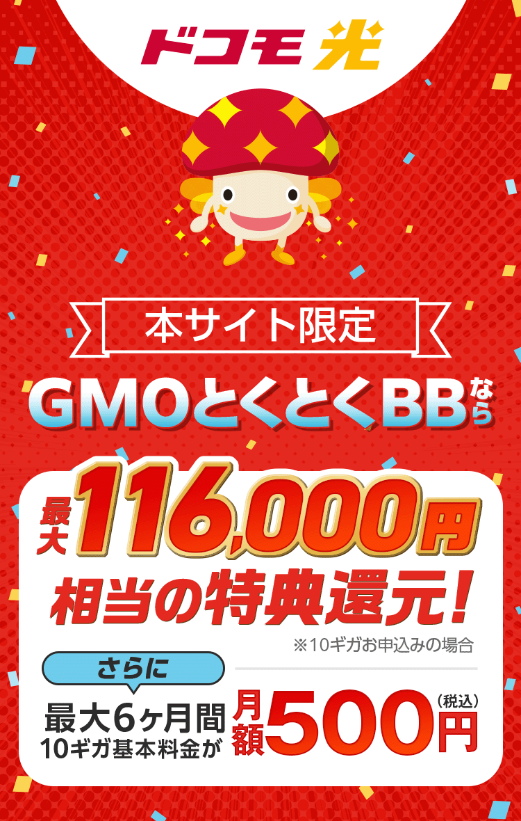 ドコモ光　本サイト限定　GMOとくとくBBなら特典還元！※10ギガお申込みの場合　さらに最大6ヶ月間10ギガ基本料金が月額500円（税込）