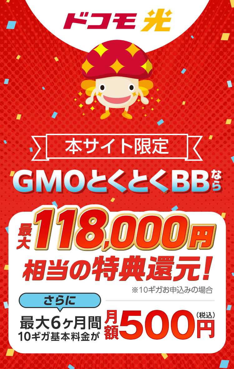 ドコモ光　本サイト限定　GMOとくとくBBなら特典還元！※10ギガお申込みの場合　さらに最大6ヶ月間10ギガ基本料金が月額500円（税込）