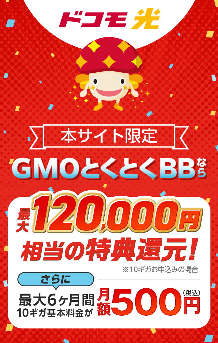 ドコモ光　本サイト限定　GMOとくとくBBなら特典還元！※10ギガお申込みの場合　さらに最大6ヶ月間10ギガ基本料金が月額500円（税込）