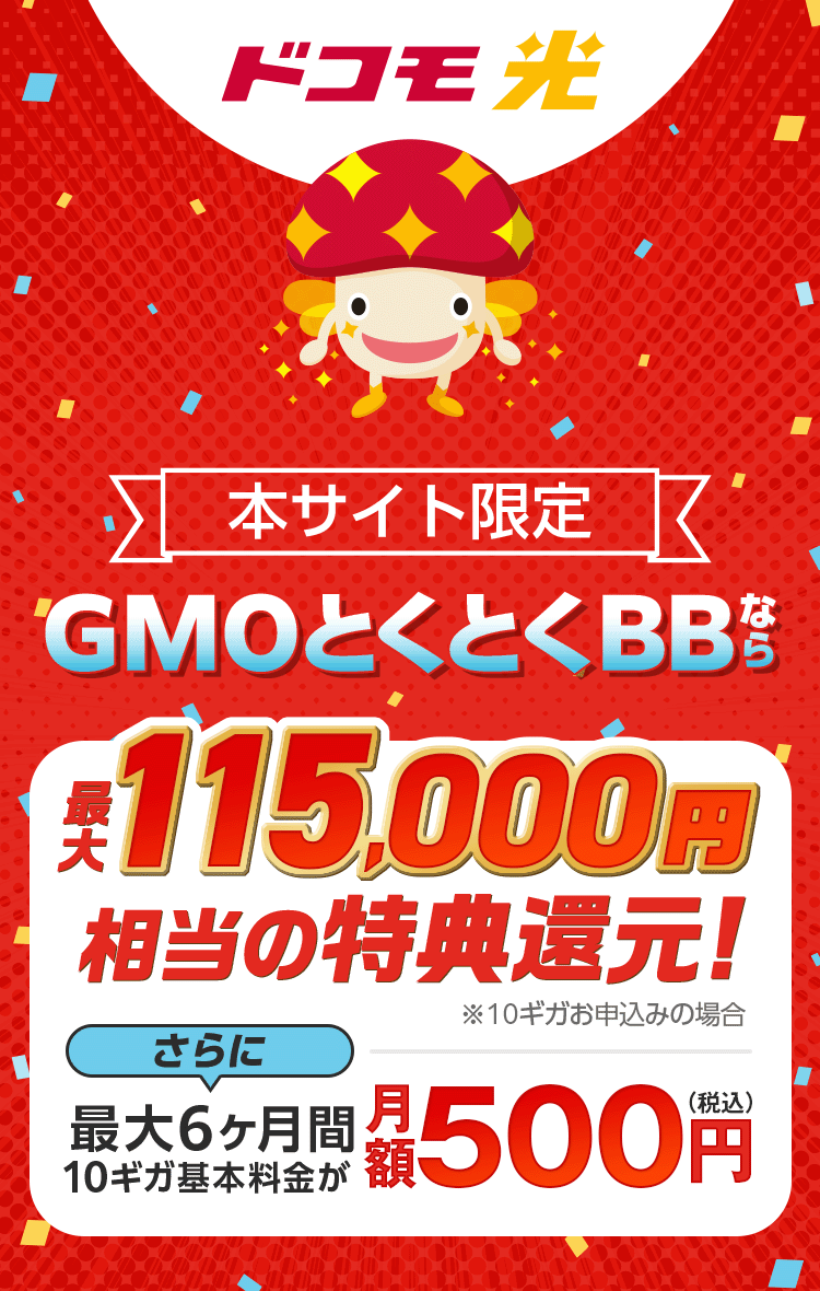 ドコモ光 本サイト限定 GMOとくとくBBなら特典還元!※10ギガお申込みの場合 さらに最大6ヶ月間10ギガ基本料金が月額500円(税込)