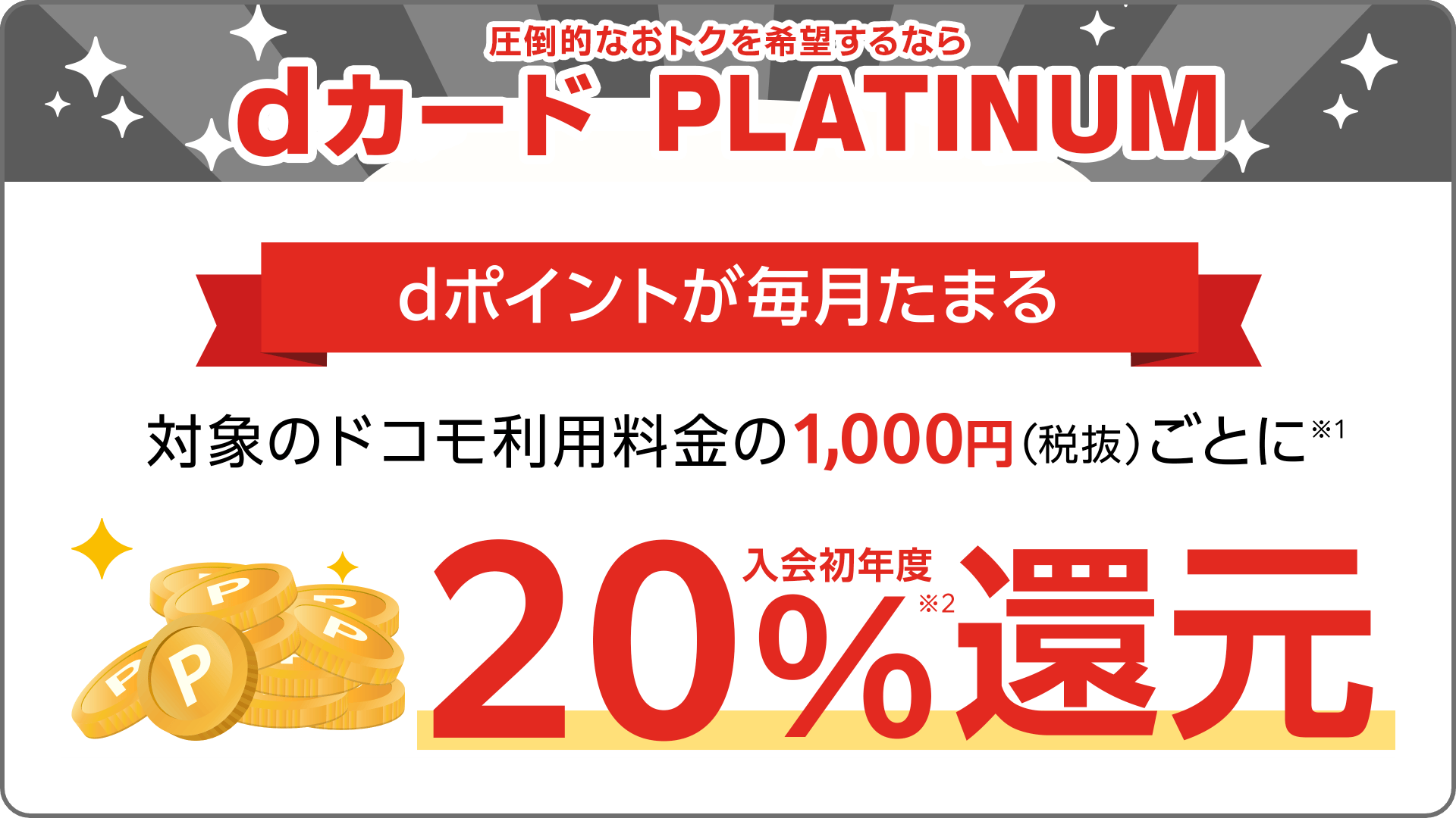 お得にdポイントためるならdカード GOLD 対象のドコモ利用料金の1,000円(税抜)ごとに※1 10%還元※2