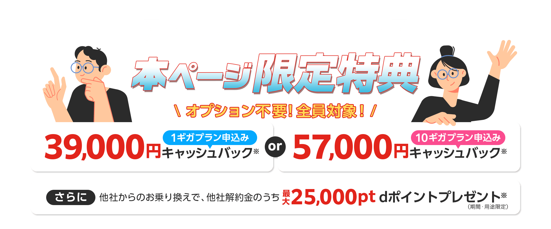 ドコモ光 × GMOとくとくBB　本ページ限定特典　1ギガプラン申込みキャッシュバック　10ギガプラン申込みキャッシュバック　さらに他社からのお乗り換えでdポイント（期間・用途限定）プレゼント