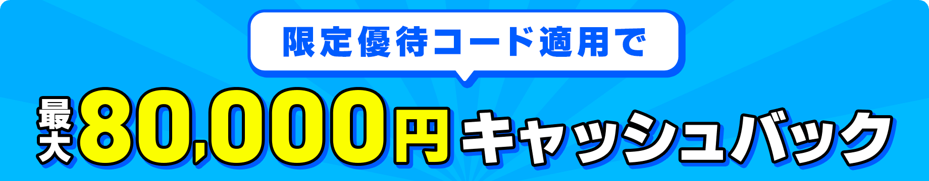 限定優待コード適用で最大80,000円キャッシュバック
