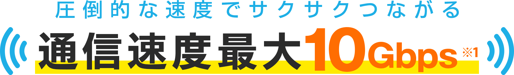 圧倒的な速度でサクサクつながる通信速度最大10Gbps※1