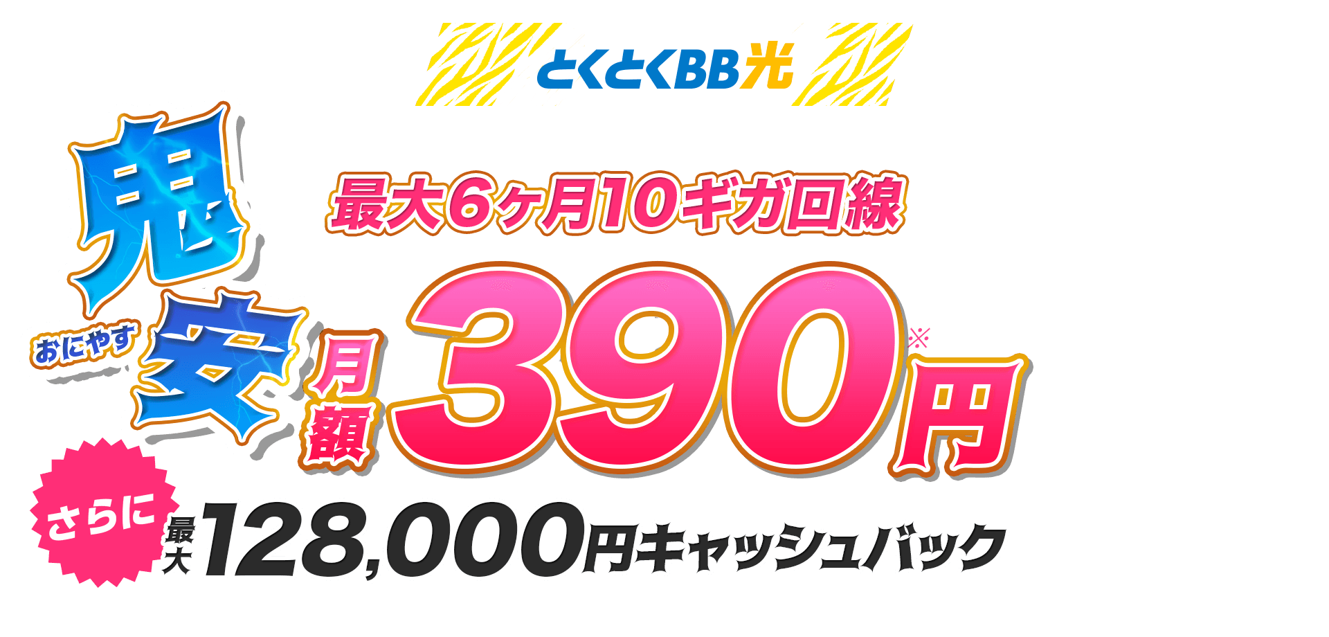 とくとくBB光　鬼安（おにやす）最大6ヶ月10ギガ回線　月額390円※　さらにキャッシュバック