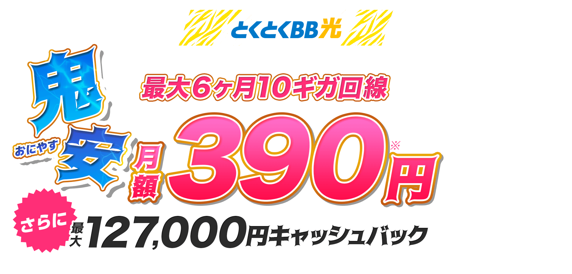 とくとくBB光　鬼安（おにやす）最大6ヶ月10ギガ回線　月額390円※　さらにキャッシュバック