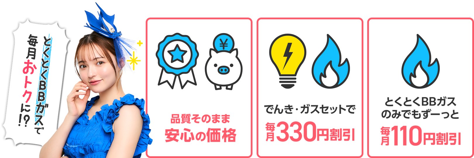 とくとくBBガスの3つのメリット：品質そのまま安心の価格、でんき・ガスセットで月330円割引、とくとくBBガスのみでも月110円割引
