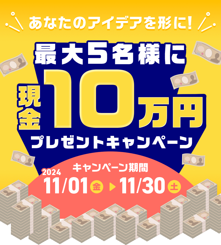 あなたのアイディアを形に! 最大5名様に現金10万円プレゼントキャンペーン