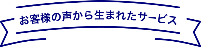 お客様の声から生まれたサービス