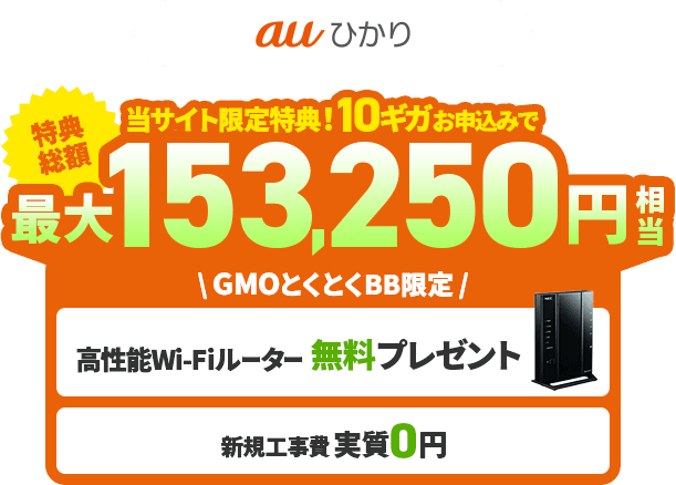 auひかり GMOとくとくBBなら契約期間のしばりなしでも最大総額153,250円相当キャッシュバック※10ギガお申し込みの場合、高性能WiFiルーター無料プレゼント