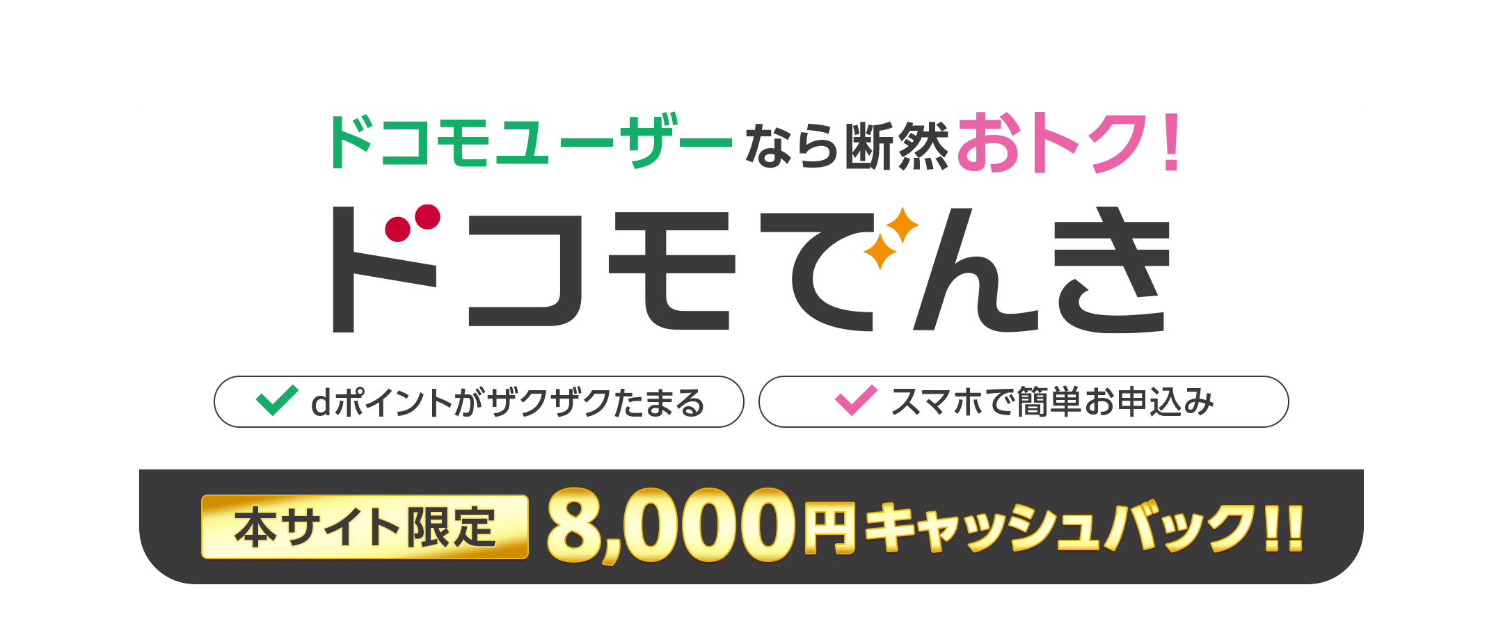 ドコモユーザーなら断然おトク!ドコモでんき dポイントがザクザクたまる スマホで簡単お申込み 本サイト限定 キャッシュバック!!