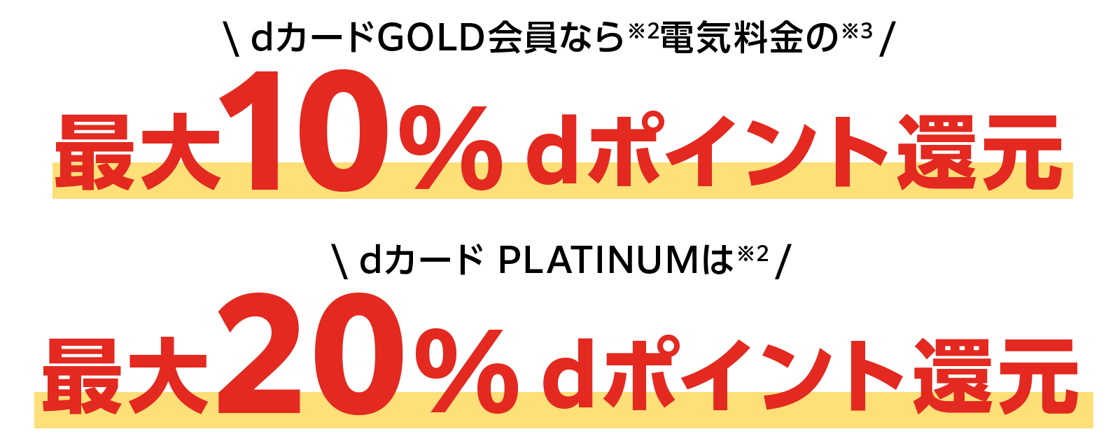 dカード GOLD会員なら※2電気料金の※3 最大10%dポイン還元 dカード PLATINUMは※2 最大20% dポイント還元