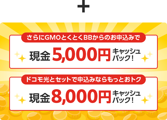 ＋さらにGMOとくとくBBからのお申込みで現金キャッシュバック！　ドコモ光とセットで申込みならもっとおトク　現金キャッシュバック！