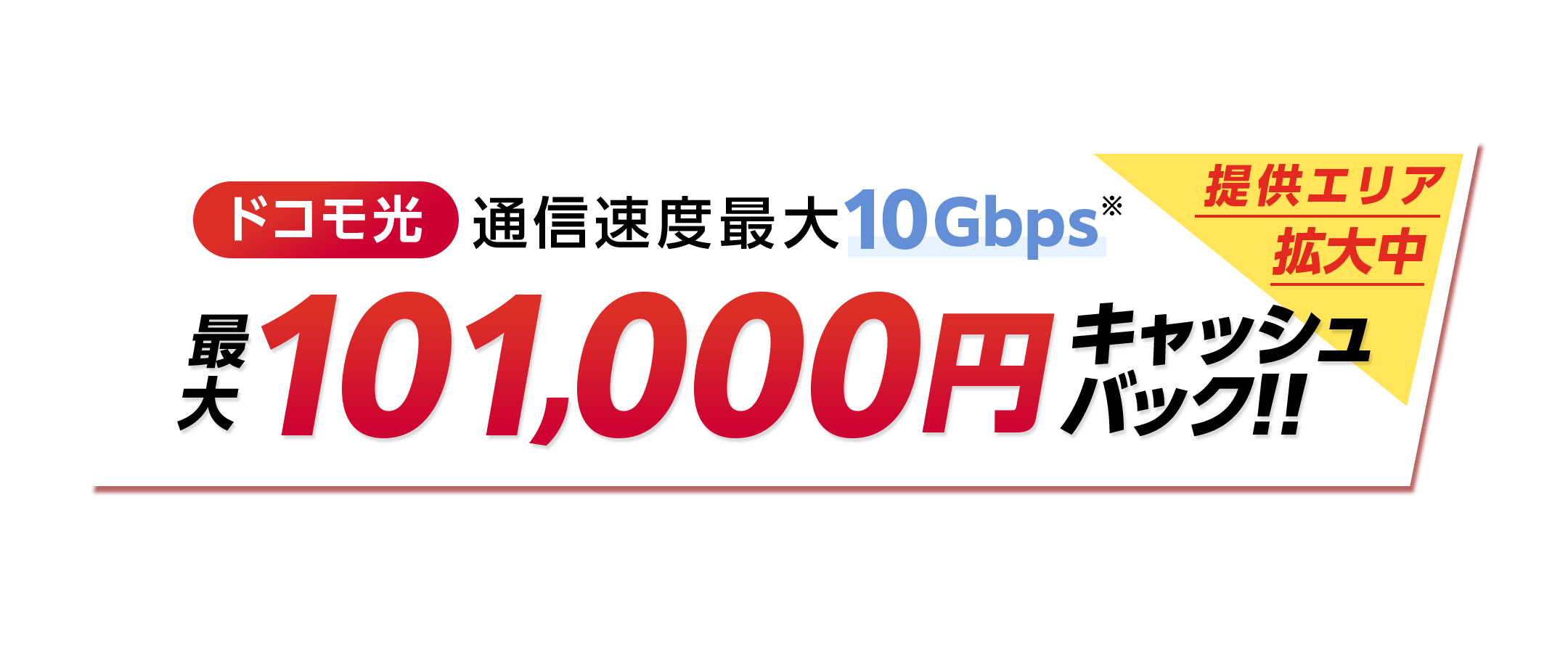 提供エリア拡大中　ドコモ光　通信速度最大10Gbps※ キャッシュバック