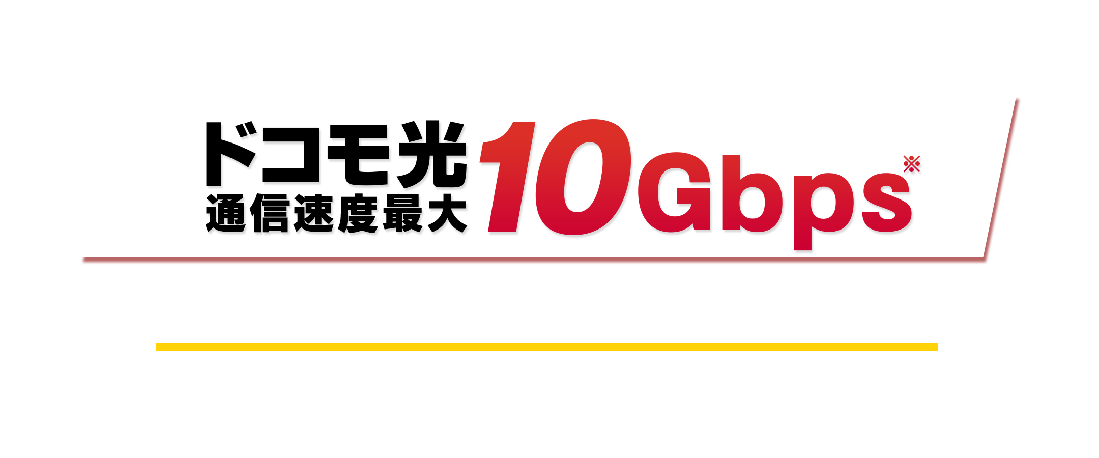 通信速度最大10Gbps※【提供エリア拡大中】ドコモ光10ギガ