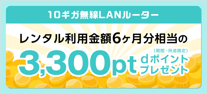 10ギガ無線LANルーター　レンタル利用金額6ヶ月分相当の3,300pt dポイント（期間・用途限定）プレゼント