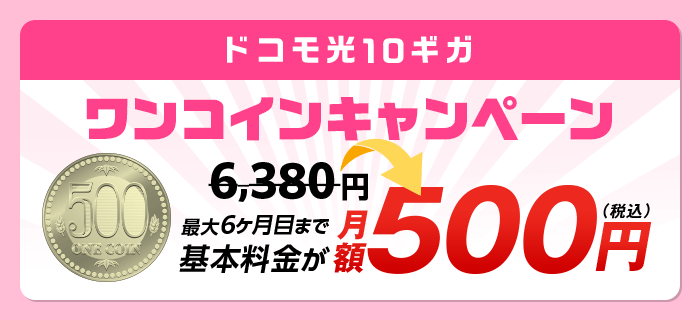 ドコモ光10ギガ　ワンコインキャンペーン　最大6ヶ月目まで基本料金が月額500円（税込）