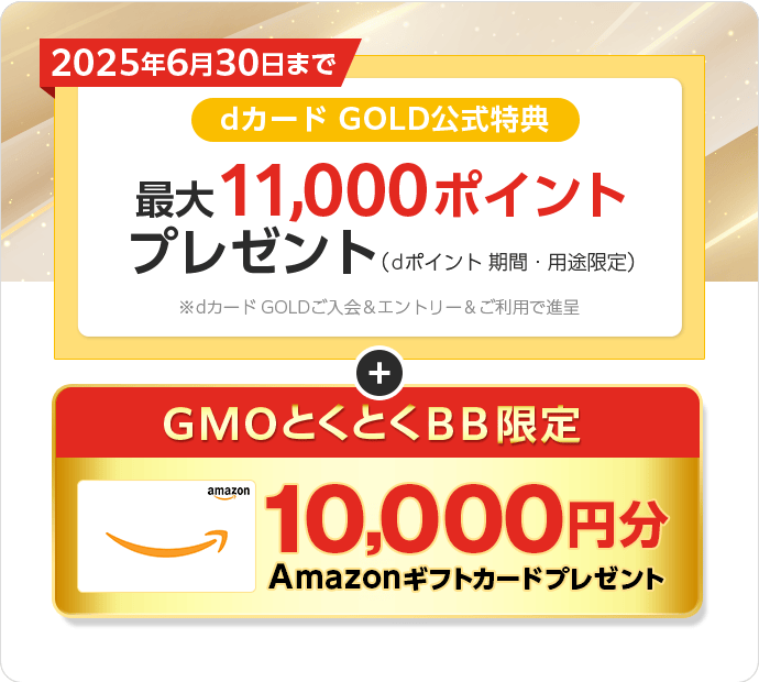 dカード GOLD公式特典　最大11,000ポイントプレゼント（dポイント期間・用途限定）※dカード GOLDご入会＆エントリー＆ご利用で進呈　＋GMOとくとくBB限定Amazonギフトカードプレゼント