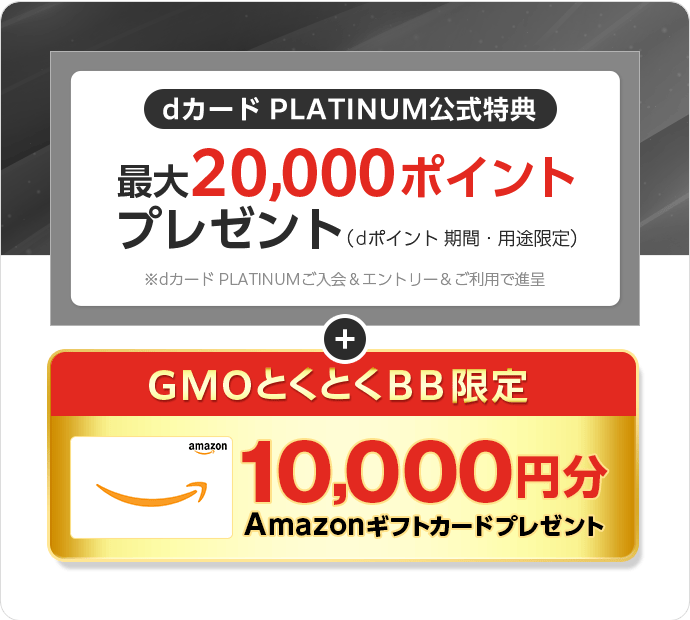 dカード PLATINUM公式特典　最大33,000ポイントプレゼント（dポイント期間・用途限定）※dカード PLATINUMご入会＆エントリー＆ご利用で進呈　＋GMOとくとくBB限定Amazonギフトカードプレゼント