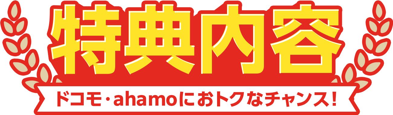 特典内容 ドコモ・ahamoにおトクなチャンス!