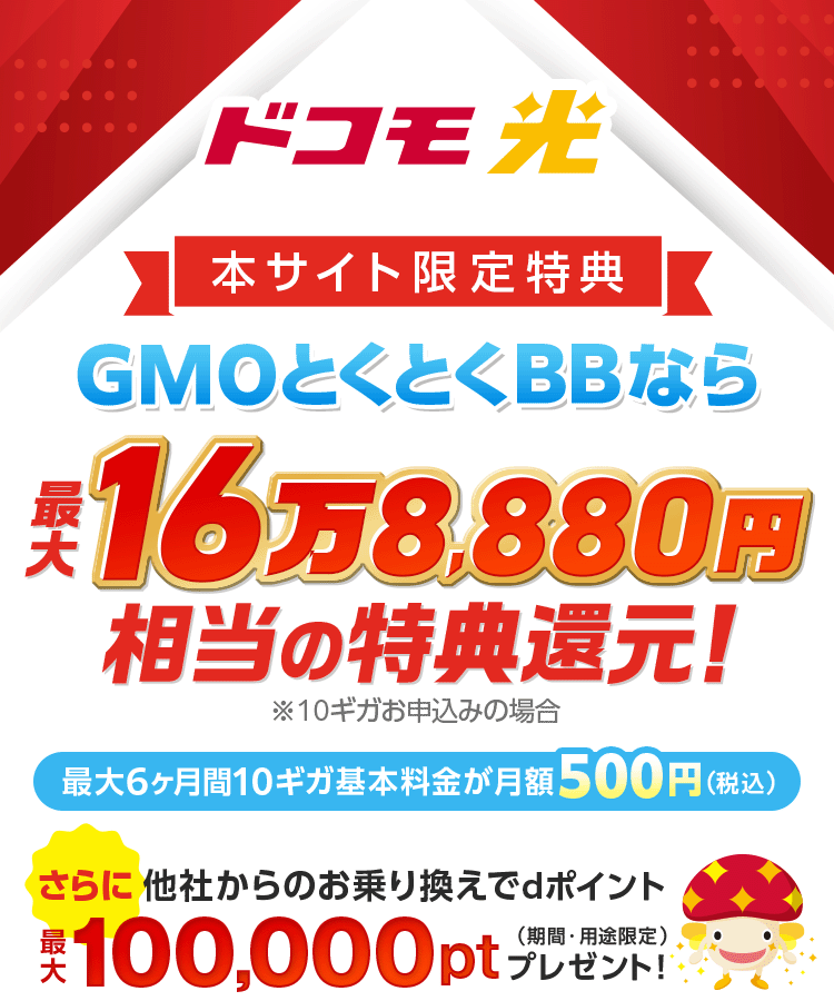 ドコモのスマホ代がおトクになる光　ドコモ光　最大6ヶ月目まで10ギガ基本料金が月額500円！（税込）　新規工事料実質無料　＋GMOとくとくBB限定特典還元　※10ギガお申込みの場合