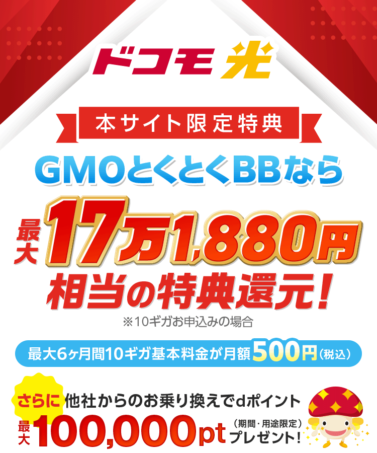 ドコモのスマホ代がおトクになる光　ドコモ光　最大6ヶ月目まで10ギガ基本料金が月額500円！（税込）　新規工事料実質無料　＋GMOとくとくBB限定特典還元　※10ギガお申込みの場合