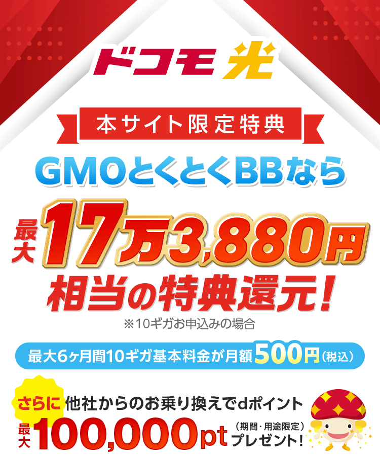 ドコモのスマホ代がおトクになる光　ドコモ光　最大6ヶ月目まで10ギガ基本料金が月額500円！（税込）　新規工事料実質無料　＋GMOとくとくBB限定特典還元　※10ギガお申込みの場合