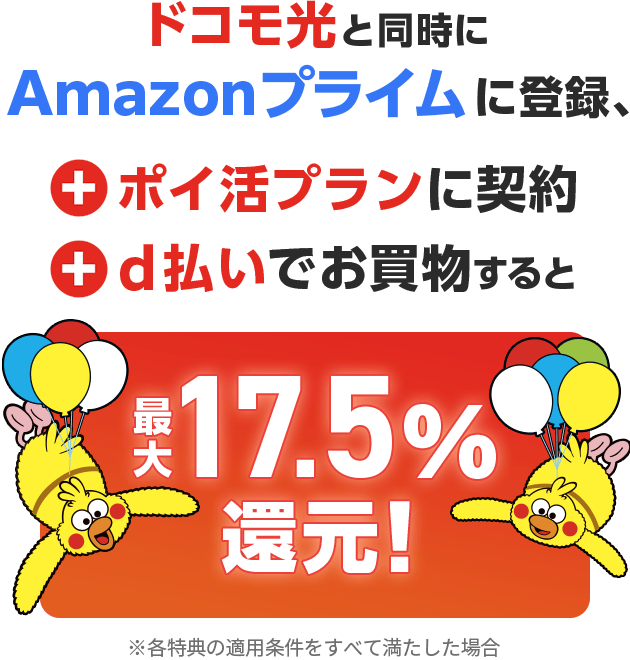ドコモ光と同時にAmazonプライムに登録、＋ポイ活プランに契約＋d払いでお買物すると最大17.5%還元！※各特典の適用条件をすべて満たした場合