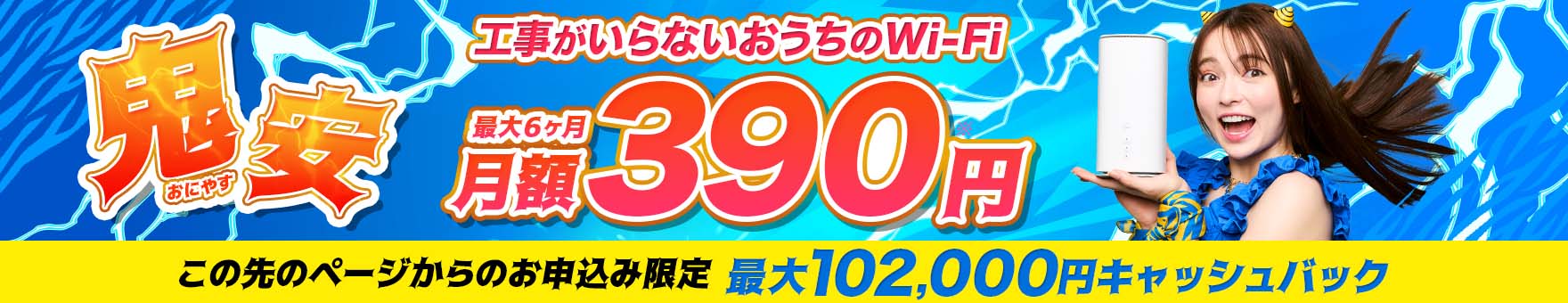 鬼安（おにやす）工事がいらないおうちのWi-Fi　最大6ヶ月月額0円　この先のページからのお申込み限定キャッシュバック