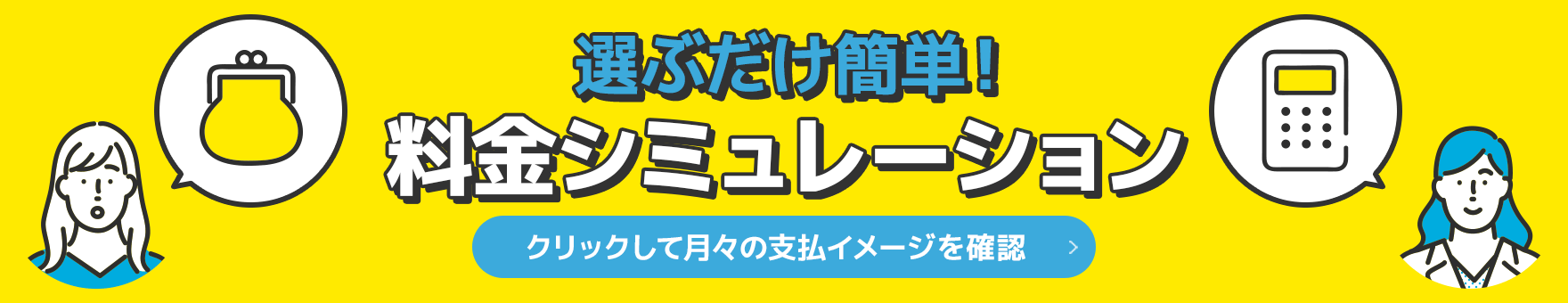 選ぶだけ簡単！料金シミュレーション　バナーをクリックして無料相談！　24時間受付中