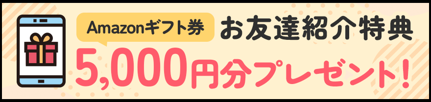 お友達紹介特典 Amazonギフトカード5,000円分プレゼント！