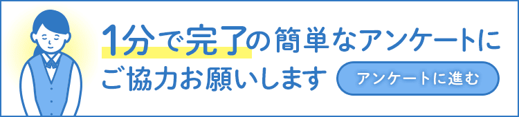 1分で完了の簡単なアンケートにご協力お願いします。アンケートに進む