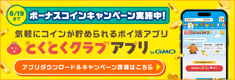 6/19まで ボーナスコインキャンペーン実施中！ 気軽にコインが貯められるポイ活アプリ とくとくクラブアプリ by GMO