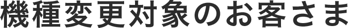 機種変更対象のお客さま