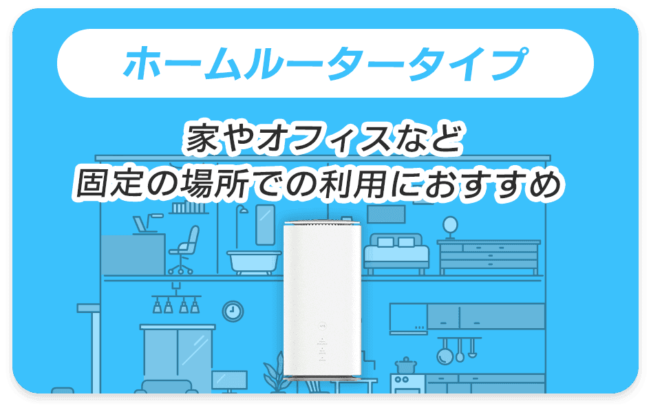 ホームルータータイプ 家やオフィスなど固定の場所での利用におすすめ
