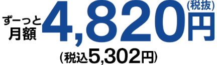 ずーっと月額4,820円(税抜)（税込5,302円）