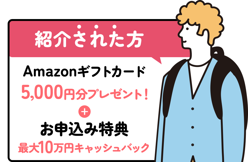 紹介された方：Amazonギフト券5,000円分プレゼント！+お申込み特典最大10万円キャッシュバック